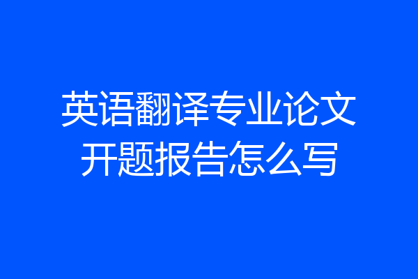 英语翻译专业论文开题报告怎么写