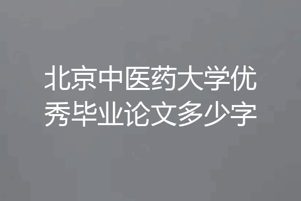 北京中医药大学优秀毕业论文多少字