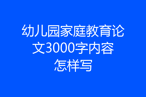幼儿园家庭教育论文3000字内容怎样写