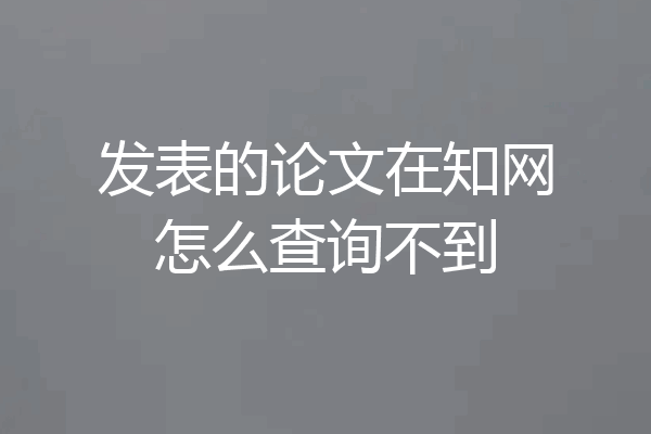 发表的论文在知网怎么查询不到