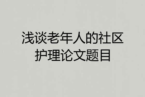 浅谈老年人的社区护理论文题目