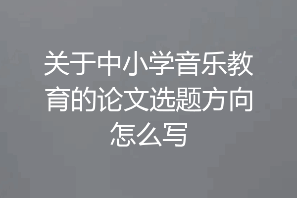 关于中小学音乐教育的论文选题方向怎么写