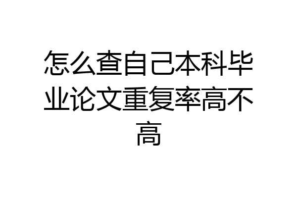 怎么查自己本科毕业论文重复率高不高