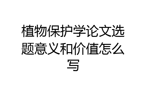 植物保护学论文选题意义和价值怎么写
