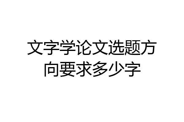 文字学论文选题方向要求多少字