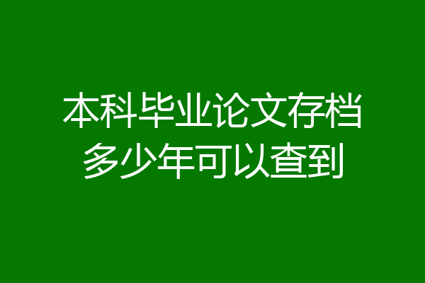 本科毕业论文存档多少年可以查到