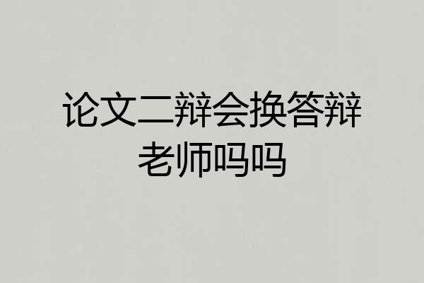论文二辩会换答辩老师吗吗