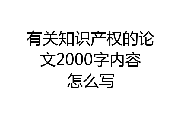 有关知识产权的论文2000字内容怎么写