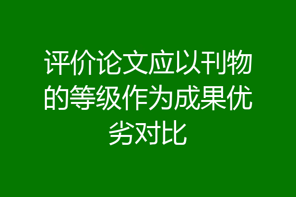 评价论文应以刊物的等级作为成果优劣对比