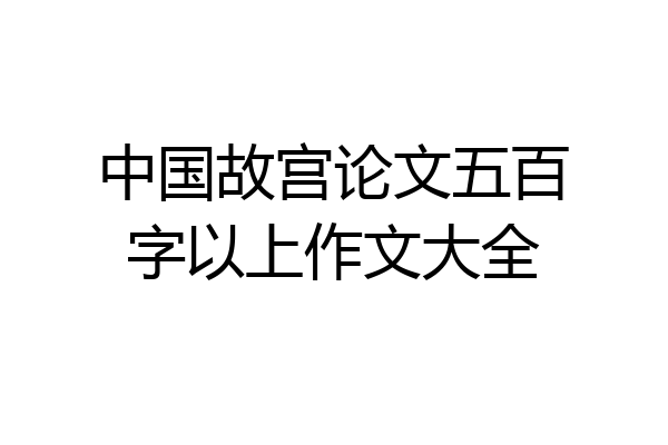 中国故宫论文五百字以上作文大全