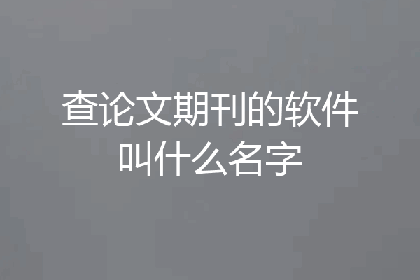 查论文期刊的软件叫什么名字