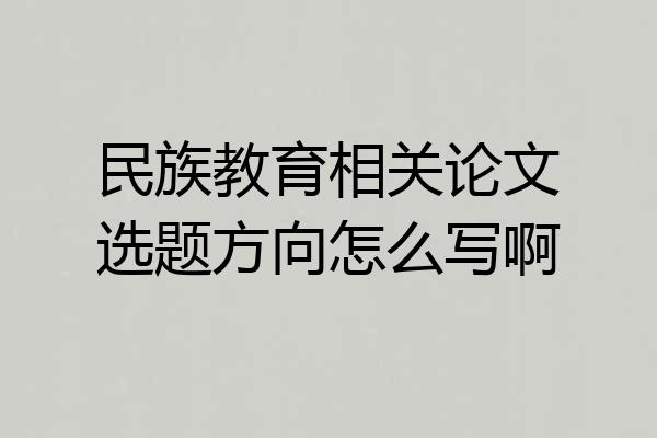民族教育相关论文选题方向怎么写啊