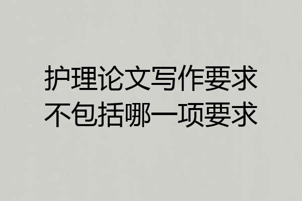护理论文写作要求不包括哪一项要求
