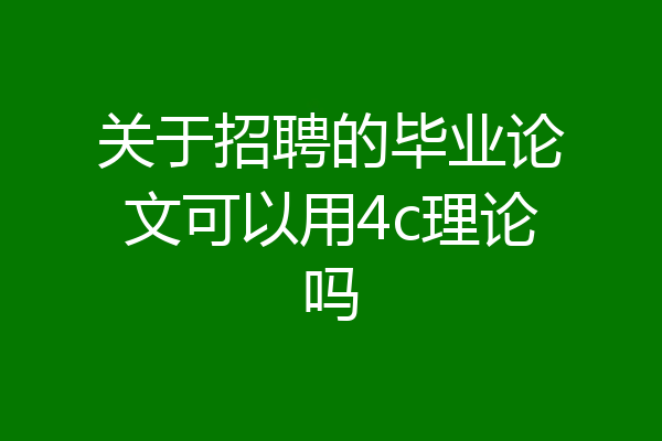 关于招聘的毕业论文可以用4c理论吗