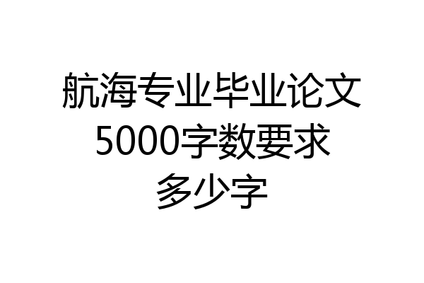 航海专业毕业论文5000字数要求多少字