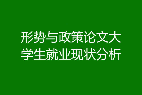形势与政策论文大学生就业现状分析