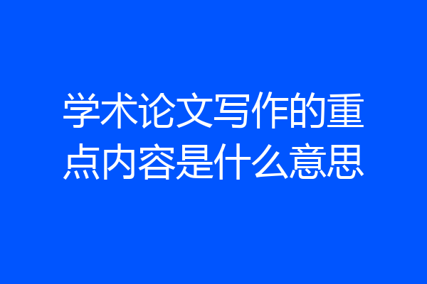 学术论文写作的重点内容是什么意思