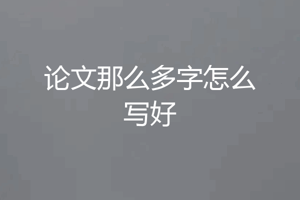 论文那么多字怎么写好