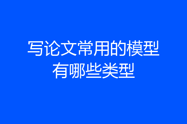 写论文常用的模型有哪些类型
