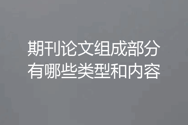 期刊论文组成部分有哪些类型和内容