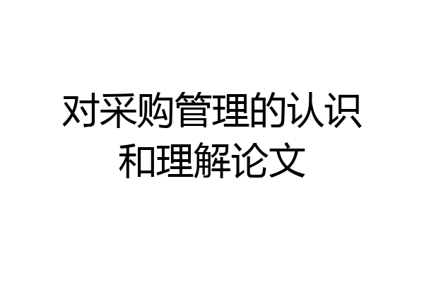 对采购管理的认识和理解论文