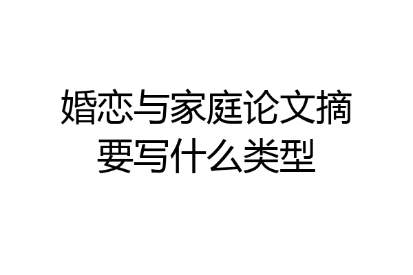 婚恋与家庭论文摘要写什么类型