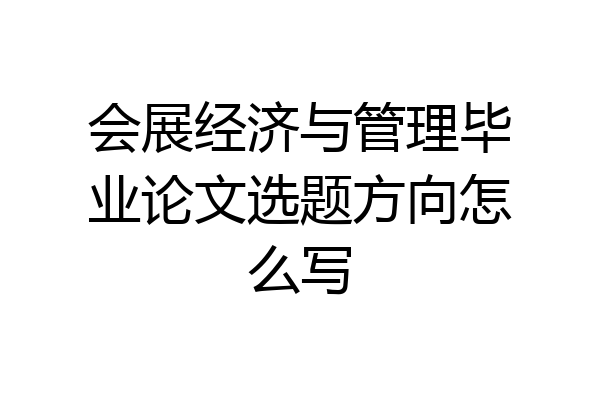 会展经济与管理毕业论文选题方向怎么写