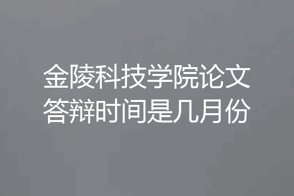 金陵科技学院论文答辩时间是几月份