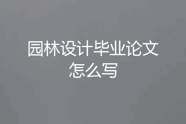 园林设计毕业论文怎么写