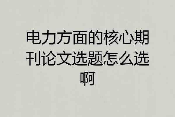 电力方面的核心期刊论文选题怎么选啊