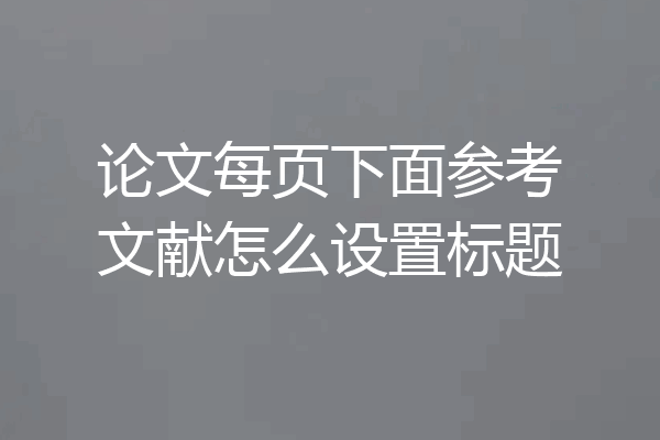 论文每页下面参考文献怎么设置标题