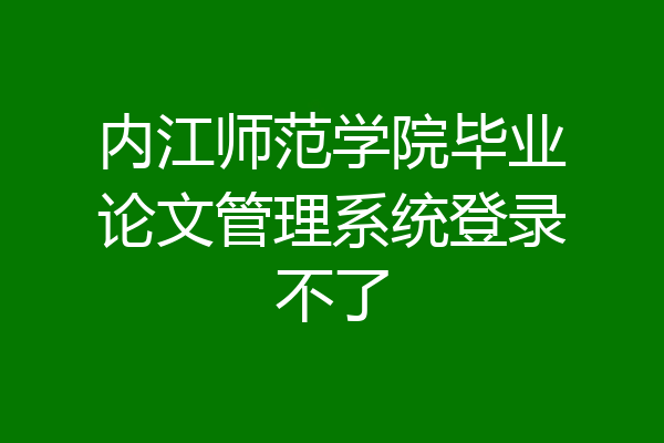 内江师范学院毕业论文管理系统登录不了