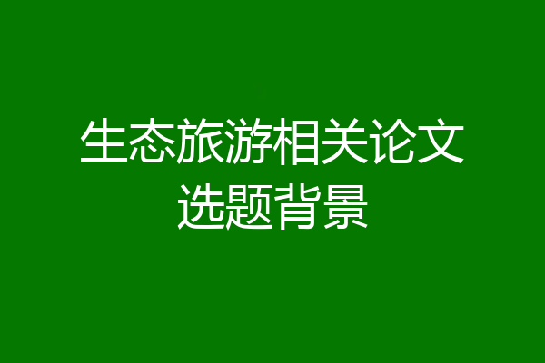 生态旅游相关论文选题背景