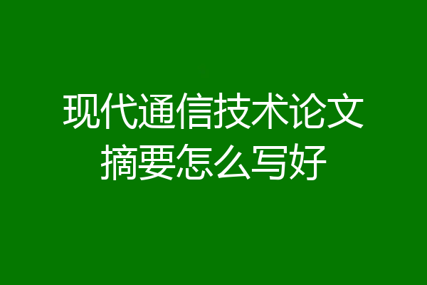 现代通信技术论文摘要怎么写好