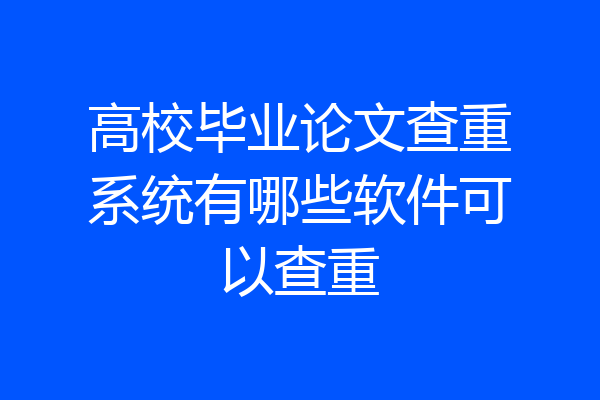 高校毕业论文查重系统有哪些软件可以查重