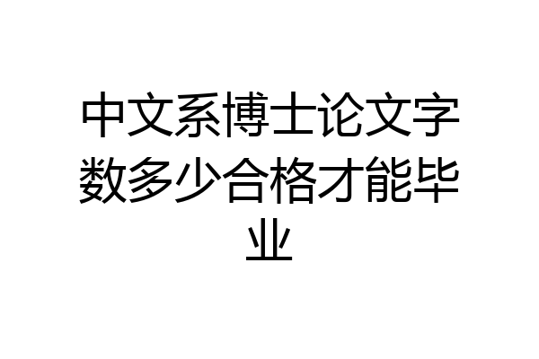 中文系博士论文字数多少合格才能毕业