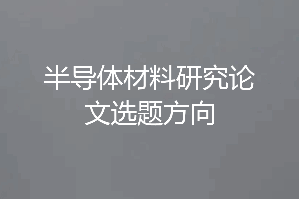 半导体材料研究论文选题方向