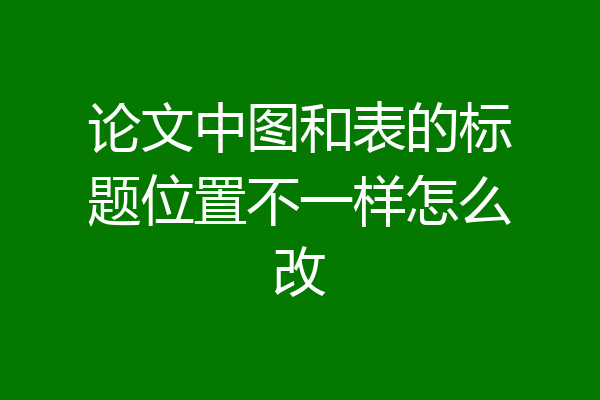 论文中图和表的标题位置不一样怎么改