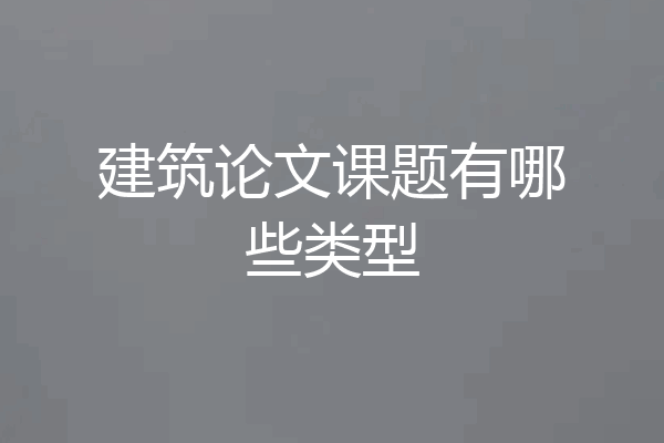 建筑论文课题有哪些类型