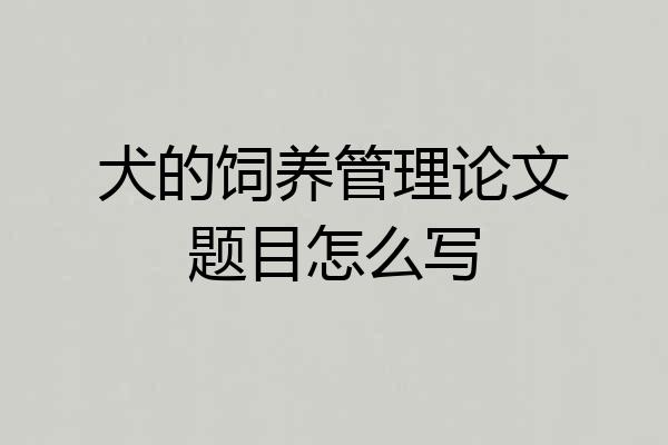 犬的饲养管理论文题目怎么写