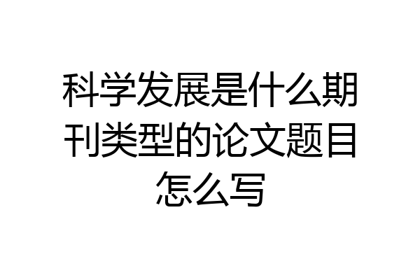 科学发展是什么期刊类型的论文题目怎么写