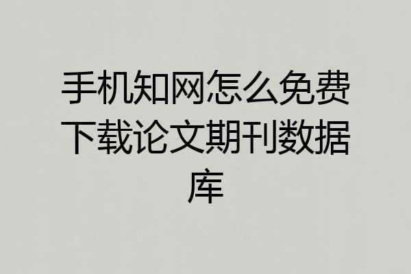 手机知网怎么免费下载论文期刊数据库