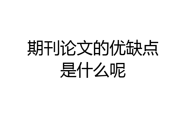 期刊论文的优缺点是什么呢