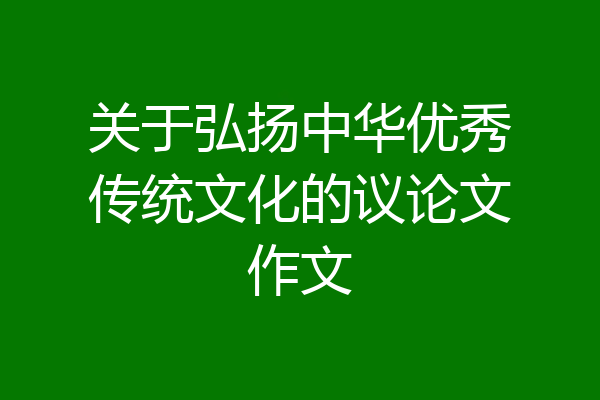 关于弘扬中华优秀传统文化的议论文作文