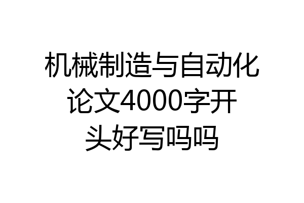 机械制造与自动化论文4000字开头好写吗吗