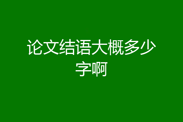 论文结语大概多少字啊
