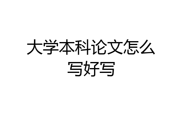大学本科论文怎么写好写