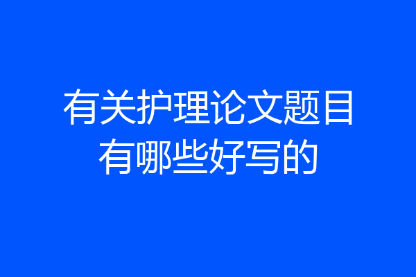 有关护理论文题目有哪些好写的