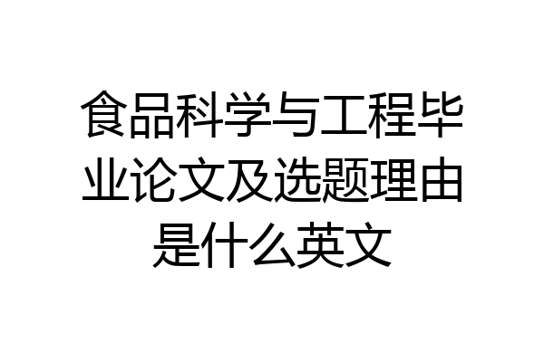 食品科学与工程毕业论文及选题理由是什么英文
