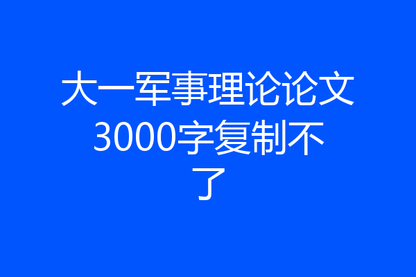 大一军事理论论文3000字复制不了